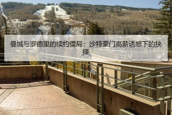 曼城与罗德里的续约僵局：沙特豪门高薪诱惑下的抉择